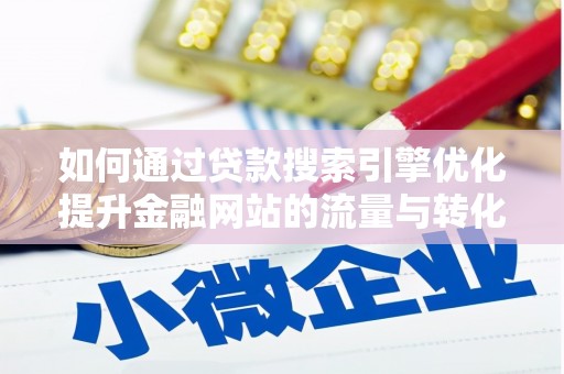 即墨如何通过贷款搜索引擎优化提升金融网站的流量与转化率
