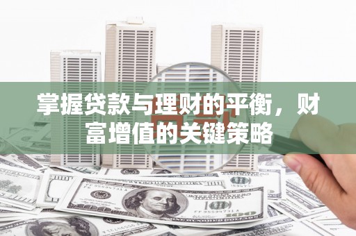 即墨掌握贷款与理财的平衡，财富增值的关键策略