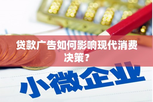 即墨贷款广告如何影响现代消费决策？