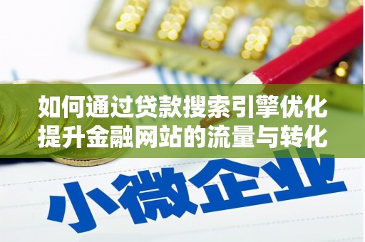 即墨如何通过贷款搜索引擎优化提升金融网站的流量与转化率