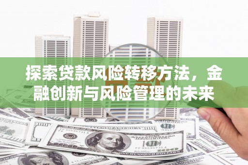 即墨探索贷款风险转移方法，金融创新与风险管理的未来