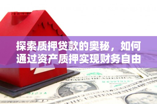 即墨探索质押贷款的奥秘，如何通过资产质押实现财务自由