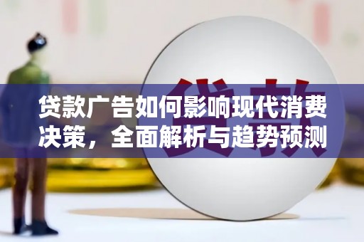 即墨贷款广告如何影响现代消费决策，全面解析与趋势预测
