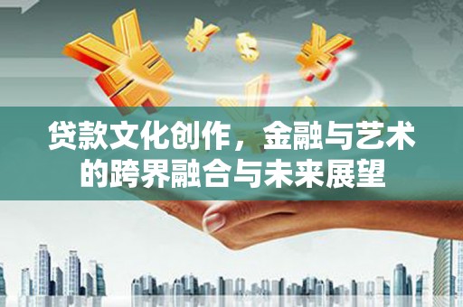即墨贷款文化创作，金融与艺术的跨界融合与未来展望