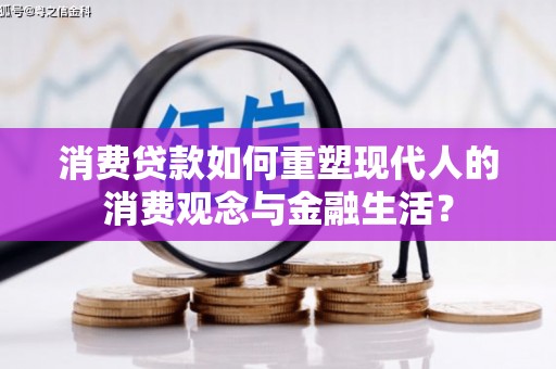 即墨消费贷款如何重塑现代人的消费观念与金融生活？