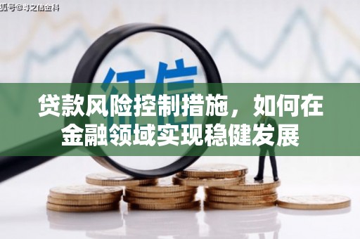 即墨贷款风险控制措施，如何在金融领域实现稳健发展