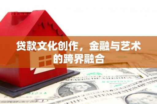 即墨贷款文化创作，金融与艺术的跨界融合