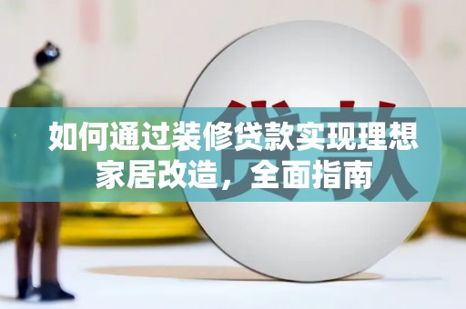 即墨如何通过装修贷款实现理想家居改造，全面指南