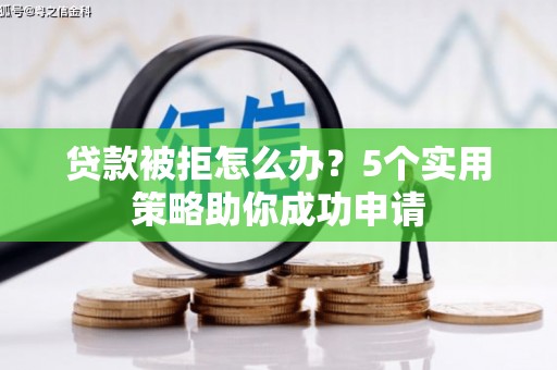 即墨贷款被拒怎么办？5个实用策略助你成功申请