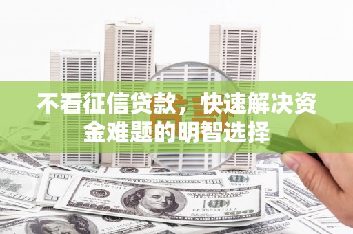 即墨不看征信贷款，快速解决资金难题的明智选择