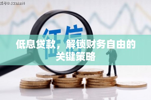 即墨低息贷款，解锁财务自由的关键策略
