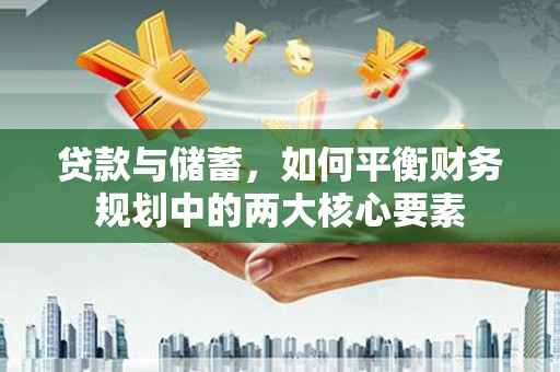 即墨贷款与储蓄，如何平衡财务规划中的两大核心要素