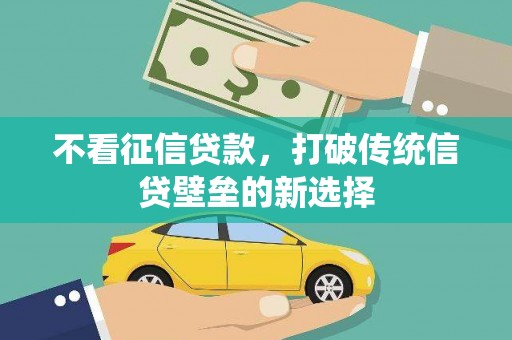 即墨不看征信贷款，打破传统信贷壁垒的新选择