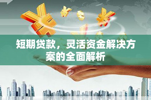 即墨短期贷款，灵活资金解决方案的全面解析