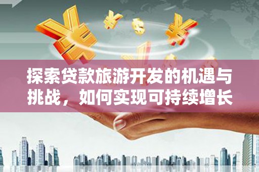 即墨探索贷款旅游开发的机遇与挑战，如何实现可持续增长