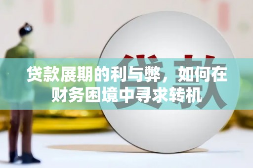 即墨贷款展期的利与弊，如何在财务困境中寻求转机