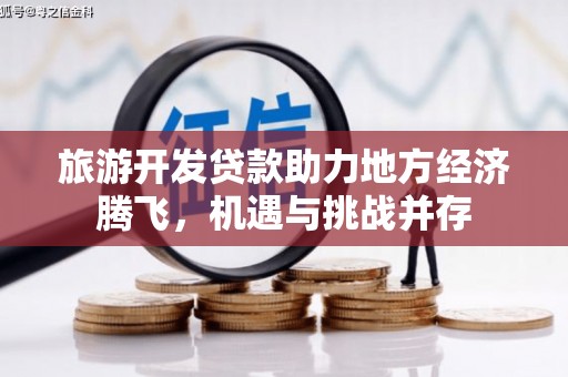 即墨旅游开发贷款助力地方经济腾飞，机遇与挑战并存