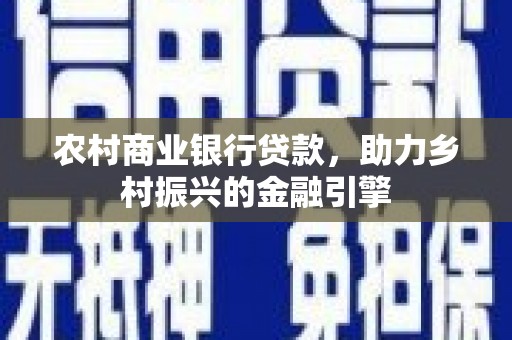 即墨农村商业银行贷款，助力乡村振兴的金融引擎