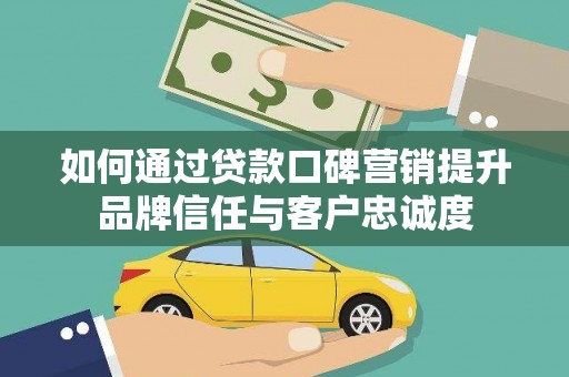 即墨如何通过贷款口碑营销提升品牌信任与客户忠诚度