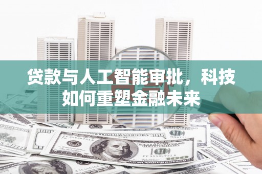 即墨贷款与人工智能审批，科技如何重塑金融未来