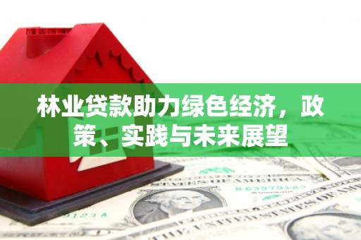 即墨林业贷款助力绿色经济，政策、实践与未来展望
