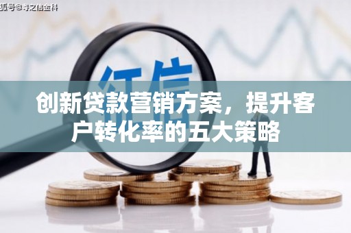 即墨创新贷款营销方案，提升客户转化率的五大策略