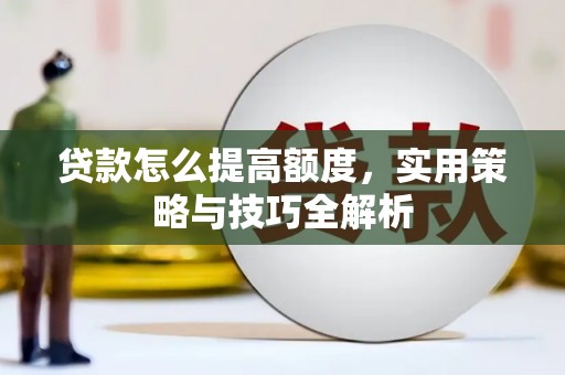 即墨贷款怎么提高额度，实用策略与技巧全解析