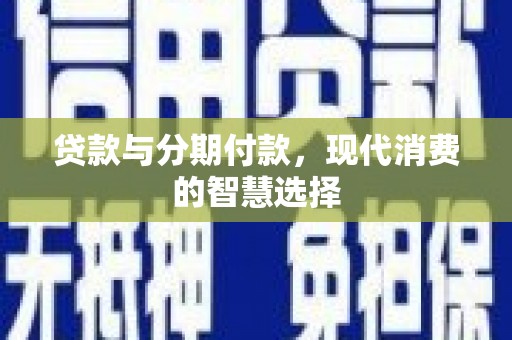 即墨贷款与分期付款，现代消费的智慧选择