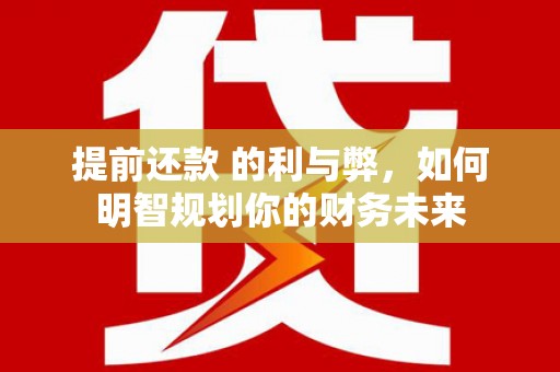 即墨提前还款 的利与弊，如何明智规划你的财务未来