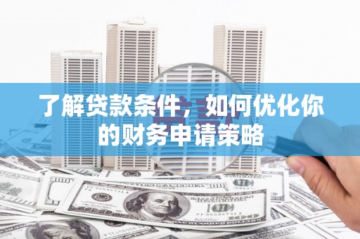 即墨了解贷款条件，如何优化你的财务申请策略