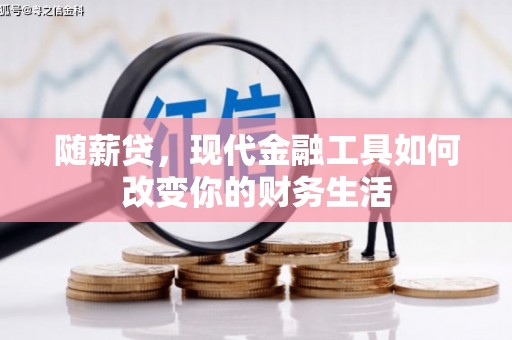 即墨随薪贷，现代金融工具如何改变你的财务生活