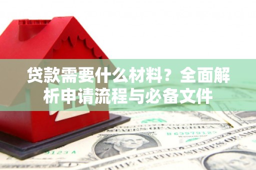 即墨贷款需要什么材料？全面解析申请流程与必备文件