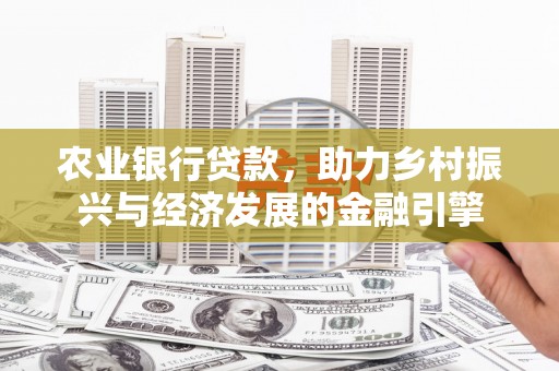 即墨农业银行贷款，助力乡村振兴与经济发展的金融引擎