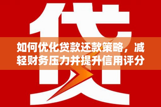 即墨如何优化贷款还款策略，减轻财务压力并提升信用评分