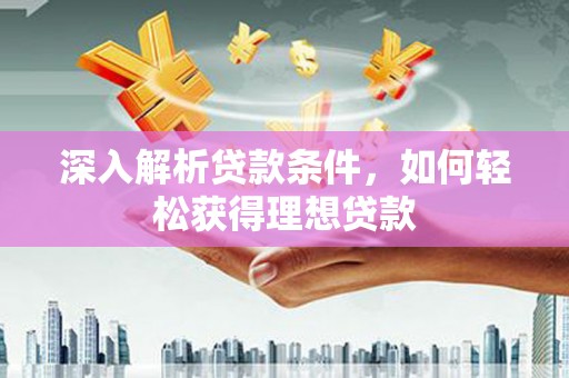 即墨深入解析贷款条件，如何轻松获得理想贷款