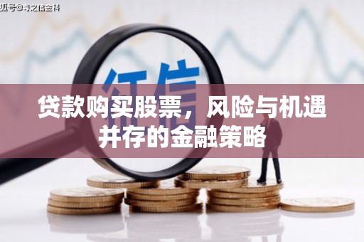 即墨贷款购买股票，风险与机遇并存的金融策略