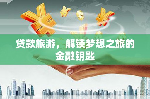 即墨贷款旅游，解锁梦想之旅的金融钥匙