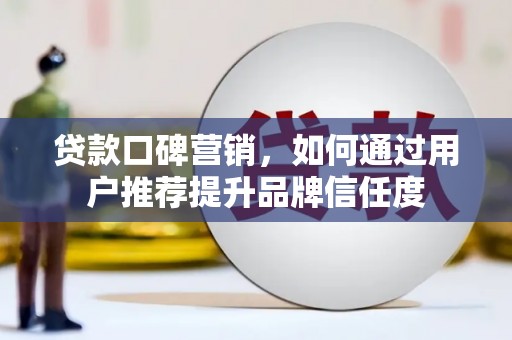 即墨贷款口碑营销，如何通过用户推荐提升品牌信任度