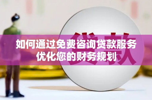 即墨如何通过免费咨询贷款服务优化您的财务规划
