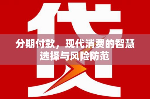即墨分期付款，现代消费的智慧选择与风险防范