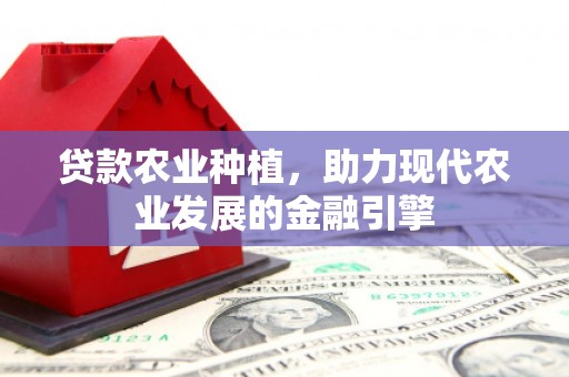 即墨贷款农业种植，助力现代农业发展的金融引擎