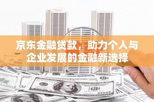 即墨京东金融贷款，助力个人与企业发展的金融新选择