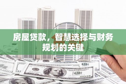 即墨房屋贷款，智慧选择与财务规划的关键