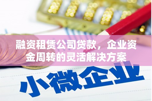 即墨融资租赁公司贷款，企业资金周转的灵活解决方案