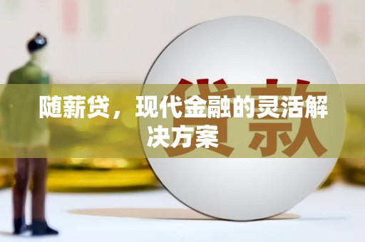 即墨随薪贷，现代金融的灵活解决方案