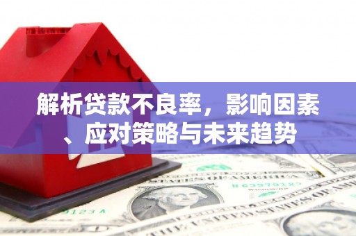 即墨解析贷款不良率，影响因素、应对策略与未来趋势