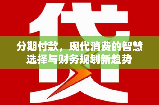 即墨分期付款，现代消费的智慧选择与财务规划新趋势