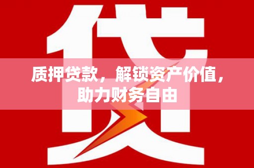 即墨质押贷款，解锁资产价值，助力财务自由