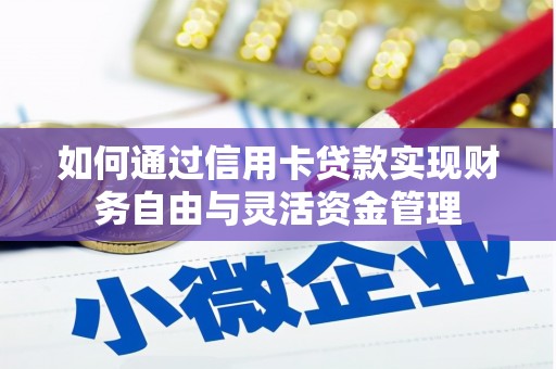 即墨如何通过信用卡贷款实现财务自由与灵活资金管理