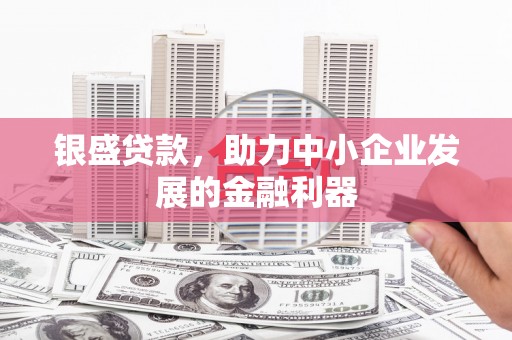 即墨银盛贷款，助力中小企业发展的金融利器